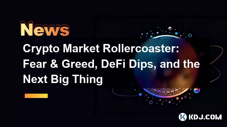 Crypto Market Rollercoaster: Fear & Greed, DeFi Dips, and the Next Big Thing