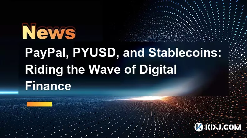 PayPal, PYUSD, and Stablecoins: Riding the Wave of Digital Finance
