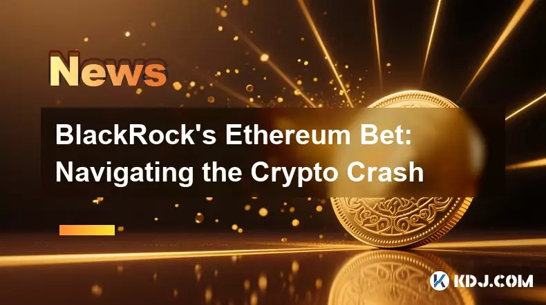 BlackRock's Ethereum Bet: Navigating the Crypto Crash BlackRock's Ethereum Bet: Navigating the Crypto Crash