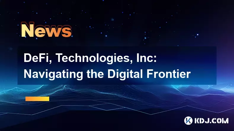 DeFi, Technologies, Inc : Naviguer à la frontière numérique DeFi, Technologies, Inc : Naviguer à la frontière numérique