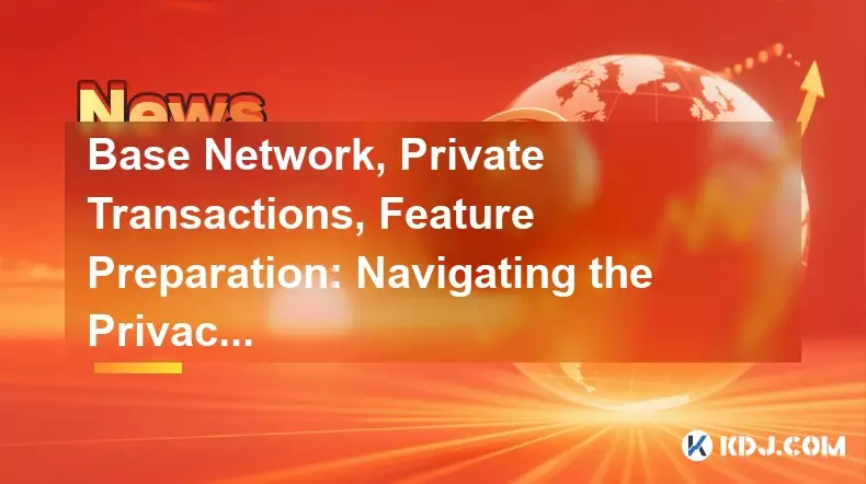 Base Network, Private Transactions, Feature Preparation: Navigating the Privacy Frontier