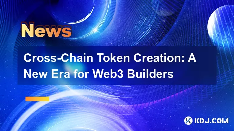 Création de jetons inter-chaînes : une nouvelle ère pour les constructeurs Web3