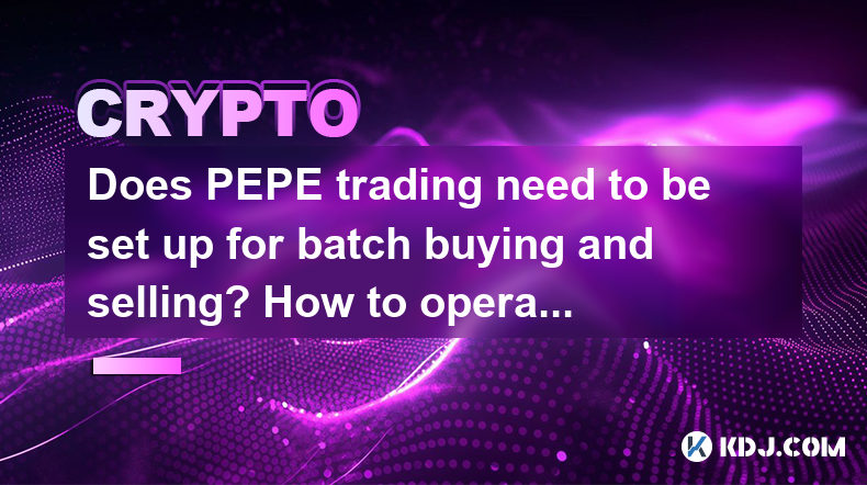 Does PEPE trading need to be set up for batch buying and selling? How to operate it specifically? Does PEPE trading need to be set up for batch buying and selling? How to operate it specifically?