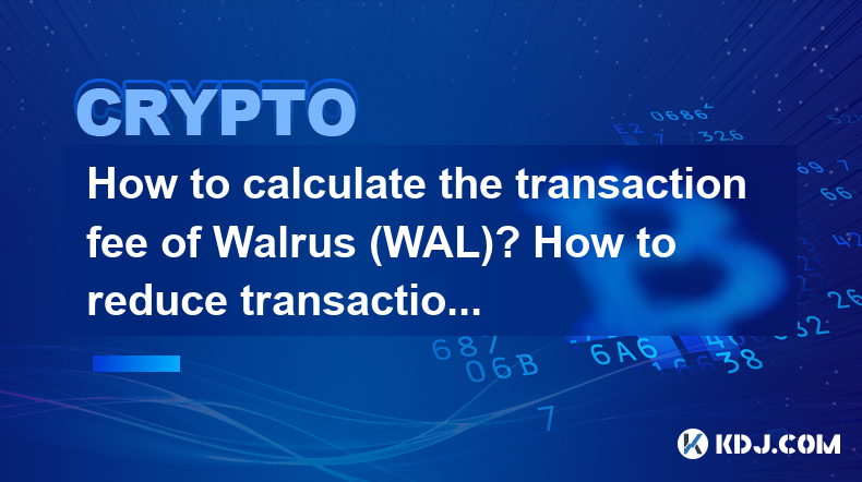 如何计算海象(WAL)的交易费?如何降低交易成本 如何计算海象(WAL)的交易费?如何降低交易成本