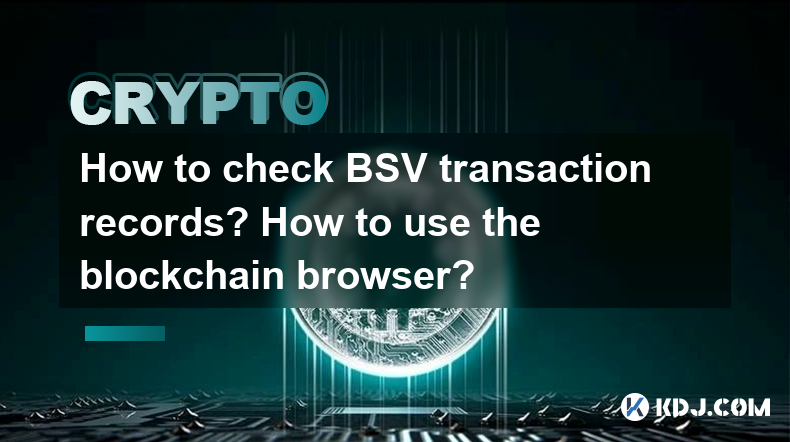 How to check BSV transaction records? How to use the blockchain browser? How to check BSV transaction records? How to use the blockchain browser?