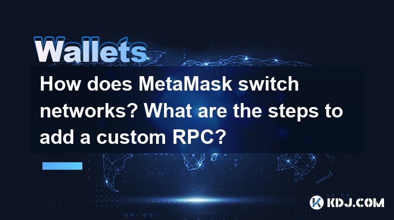 How does MetaMask switch networks? What are the steps to add a custom RPC? How does MetaMask switch networks? What are the steps to add a custom RPC?