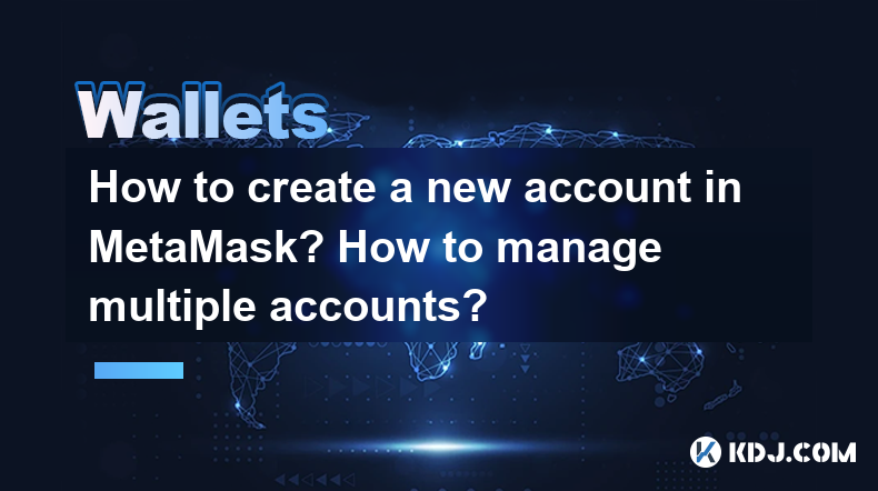 How to create a new account in MetaMask? How to manage multiple accounts? How to create a new account in MetaMask? How to manage multiple accounts?