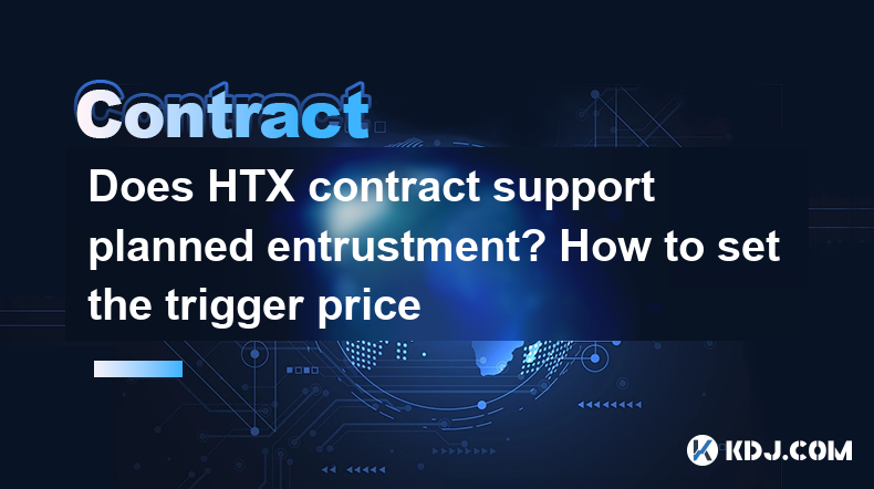 HTX合同支持计划委托吗?如何设置扳机价格 HTX合同支持计划委托吗?如何设置扳机价格