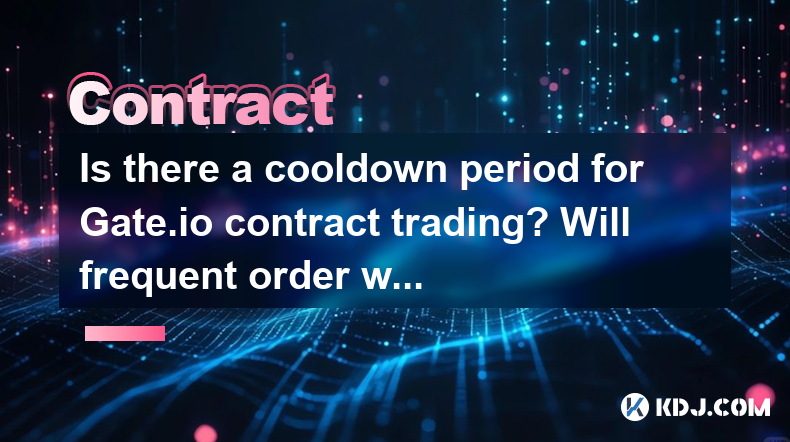 Is there a cooldown period for Gate.io contract trading? Will frequent order withdrawals be restricted? Is there a cooldown period for Gate.io contract trading? Will frequent order withdrawals be restricted?
