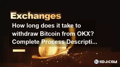 Wie lange dauert es, Bitcoin von OKX zurückzuziehen? Vollständige Prozessbeschreibung