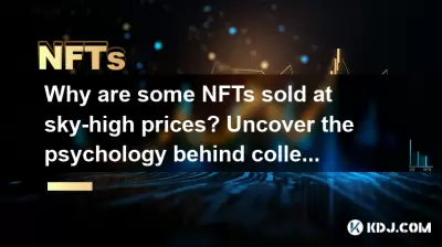 일부 NFT가 하늘 높은 가격으로 판매되는 이유는 무엇입니까? 수집품 뒤에 심리학을 발견하십시오