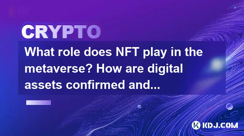 What role does NFT play in the metaverse? How are digital assets confirmed and circulated? What role does NFT play in the metaverse? How are digital assets confirmed and circulated?