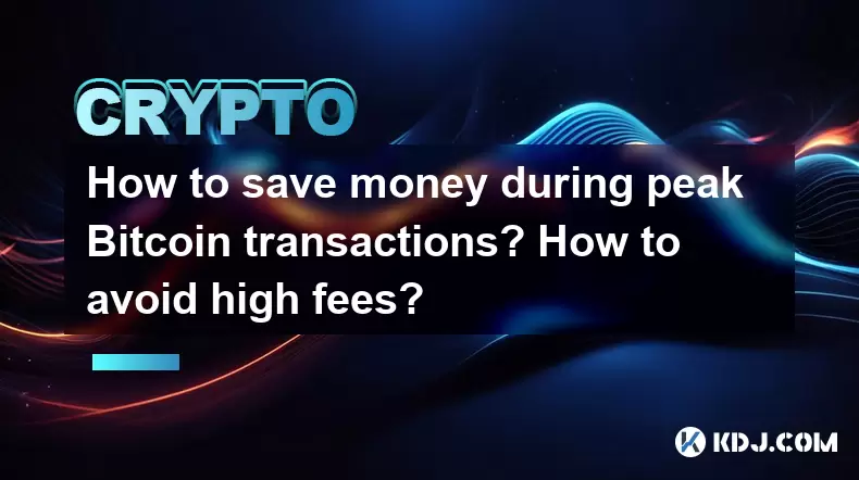 如何在高峰Bitcoin交易中省钱?如何避免高费? 如何在高峰Bitcoin交易中省钱?如何避免高费?