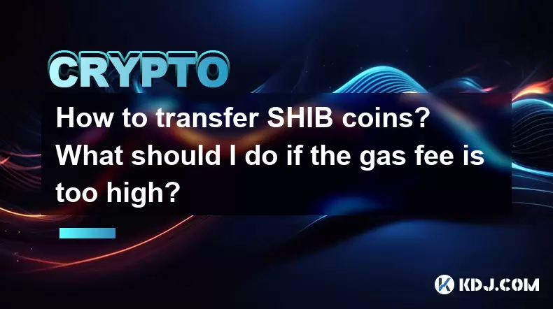 如何转移Shib硬币?如果汽油费太高,该怎么办? 如何转移Shib硬币?如果汽油费太高,该怎么办?