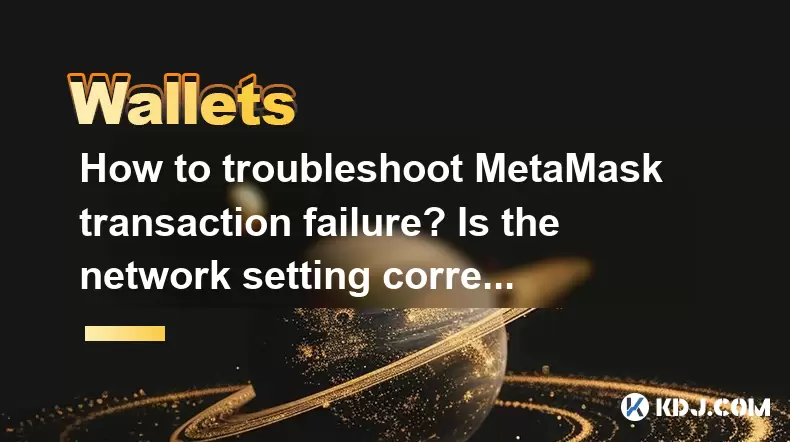 How to troubleshoot MetaMask transaction failure? Is the network setting correct? How to troubleshoot MetaMask transaction failure? Is the network setting correct?