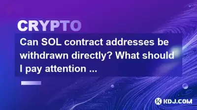 Can SOL contract addresses be withdrawn directly? What should I pay attention to?
