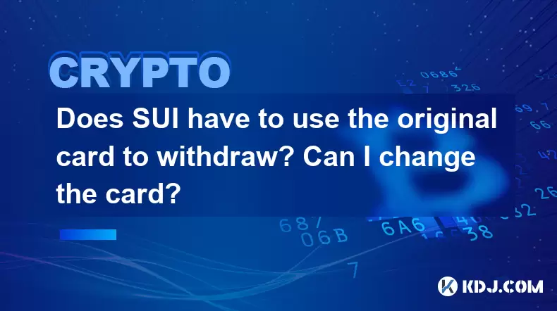 SUI doit-il utiliser la carte d'origine pour se retirer? Puis-je changer la carte? SUI doit-il utiliser la carte d'origine pour se retirer? Puis-je changer la carte?