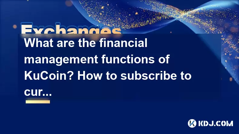 Kucoin的财务管理功能是什么?如何订阅当前或固定产品? Kucoin的财务管理功能是什么?如何订阅当前或固定产品?
