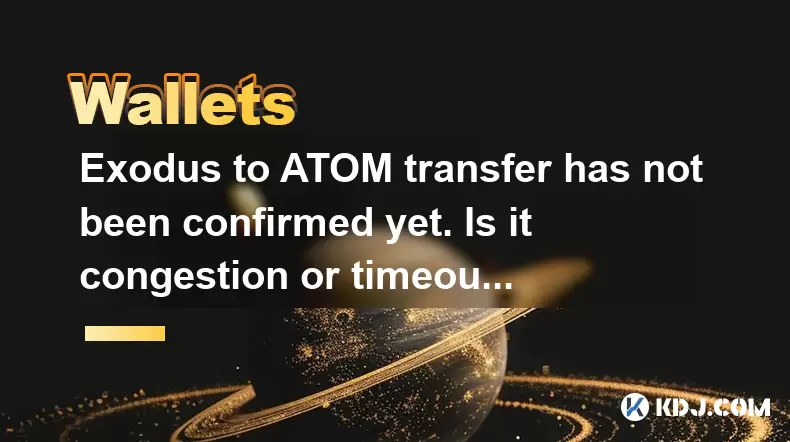 Exodus to ATOM transfer has not been confirmed yet. Is it congestion or timeout on the chain? Exodus to ATOM transfer has not been confirmed yet. Is it congestion or timeout on the chain?