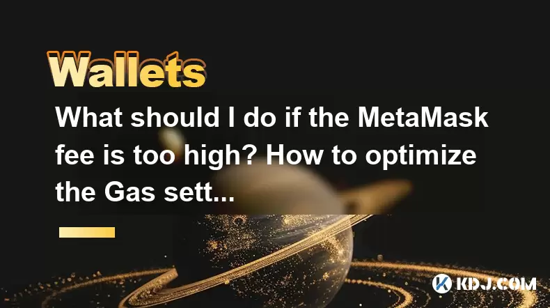 如果Metamask费太高,该怎么办?如何优化气体设置? 如果Metamask费太高,该怎么办?如何优化气体设置?