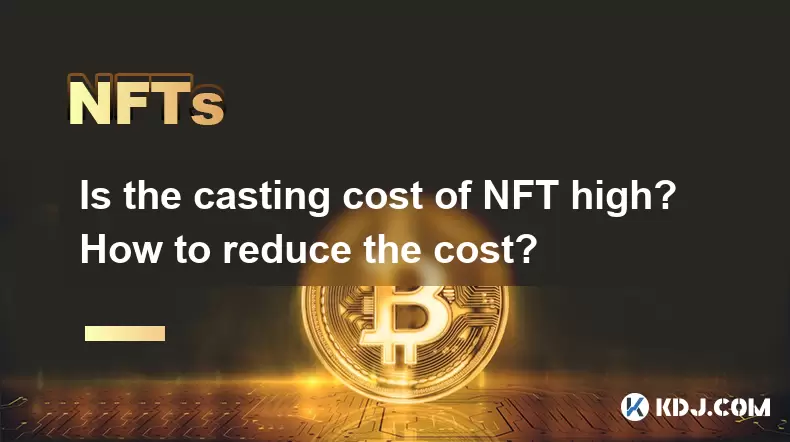 NFT的鑄造成本高嗎?如何降低成本? NFT的鑄造成本高嗎?如何降低成本?