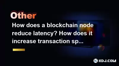 블록 체인 노드는 지연 시간을 어떻게 줄입니까? 트랜잭션 속도를 어떻게 증가합니까? 블록 체인 노드는 지연 시간을 어떻게 줄입니까? 트랜잭션 속도를 어떻게 증가합니까?