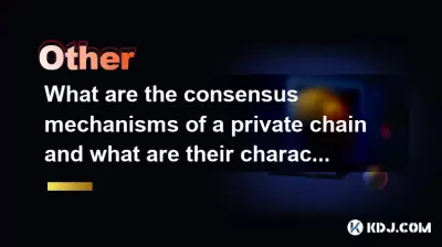 What are the consensus mechanisms of a private chain and what are their characteristics? What are the consensus mechanisms of a private chain and what are their characteristics?