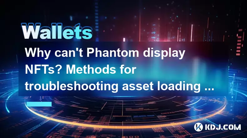 Phantom为什么不能显示NFT?故障排除资产加载问题的方法 Phantom为什么不能显示NFT?故障排除资产加载问题的方法