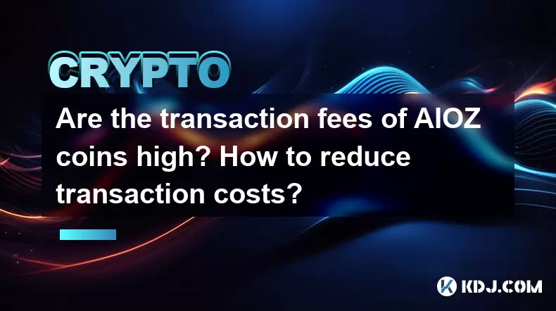 AIOZ硬幣的交易費用高嗎?如何降低交易成本? AIOZ硬幣的交易費用高嗎?如何降低交易成本?