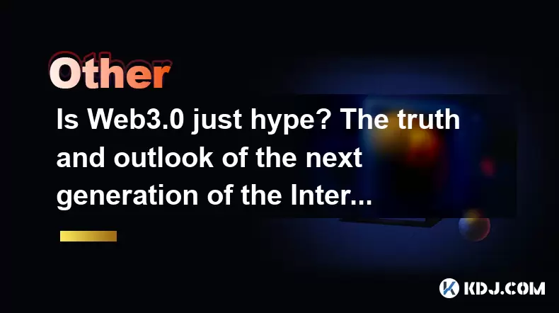 Web3.0只是炒作嗎?下一代互聯網的真相和前景 Web3.0只是炒作嗎?下一代互聯網的真相和前景