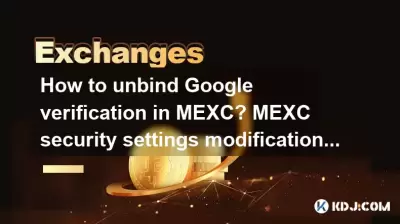 如何在MEXC中解开Goog​​le验证？ MEXC安全设置修改教程