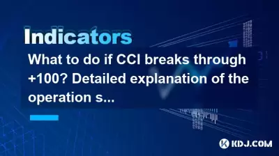 CCIが+100を突破した場合はどうすればよいですか?買われすぎたエリアでの操作戦略の詳細な説明 CCIが+100を突破した場合はどうすればよいですか?買われすぎたエリアでの操作戦略の詳細な説明