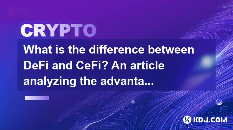 DEFI和CEFI有什麼區別?一篇文章分析了兩者的優勢和缺點 DEFI和CEFI有什麼區別?一篇文章分析了兩者的優勢和缺點