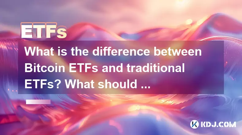 What is the difference between Bitcoin ETFs and traditional ETFs? What should you pay attention to when investing? What is the difference between Bitcoin ETFs and traditional ETFs? What should you pay attention to when investing?