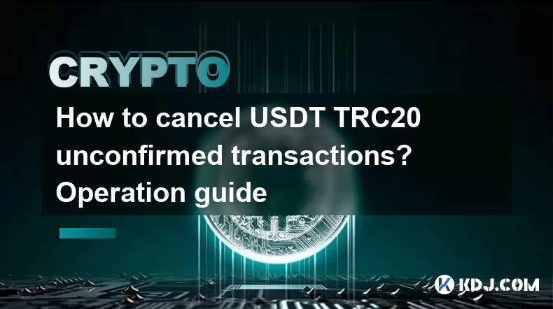 How to cancel USDT TRC20 unconfirmed transactions? Operation guide How to cancel USDT TRC20 unconfirmed transactions? Operation guide