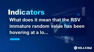 RSV不成熟的隨機值一直在低水平上徘徊是什麼意思？它要改變嗎？