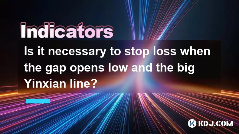 Is it necessary to stop loss when the gap opens low and the big Yinxian line? Is it necessary to stop loss when the gap opens low and the big Yinxian line?