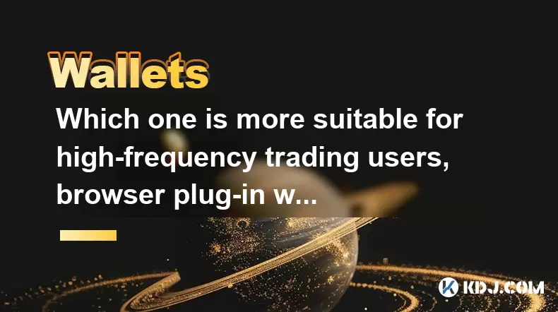 Which one is more suitable for high-frequency trading users, browser plug-in wallets or independent application wallets? Which one is more suitable for high-frequency trading users, browser plug-in wallets or independent application wallets?