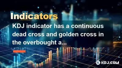 KDJ indicator has a continuous dead cross and golden cross in the overbought area? KDJ indicator has a continuous dead cross and golden cross in the overbought area?