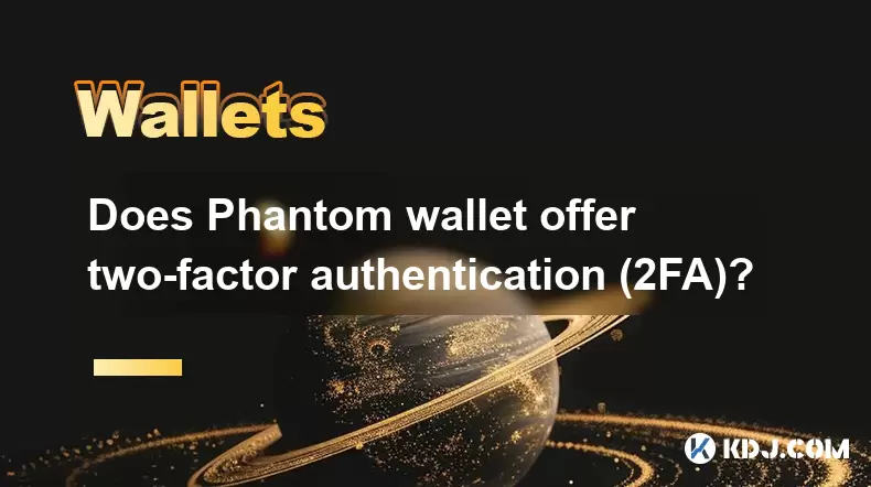Phantomウォレットは2要素認証(2FA)を提供していますか? Phantomウォレットは2要素認証(2FA)を提供していますか?