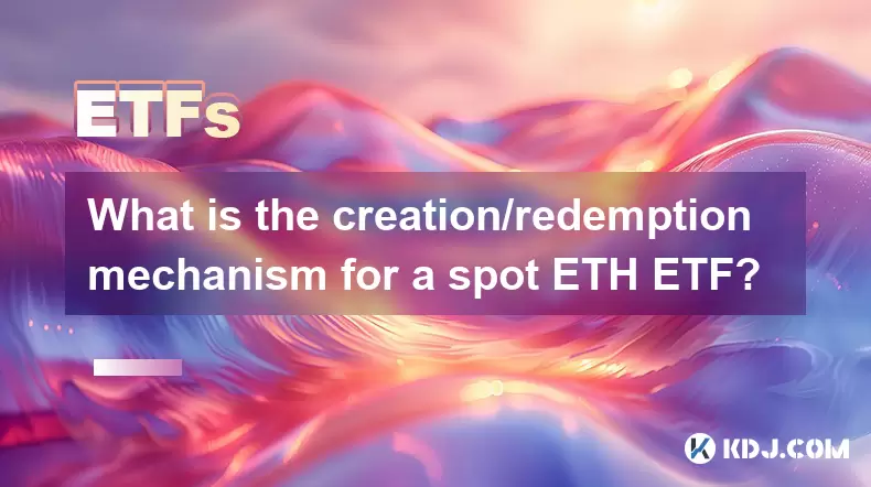 What is the creation/redemption mechanism for a spot ETH ETF? What is the creation/redemption mechanism for a spot ETH ETF?