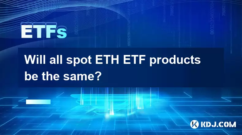 Will all spot ETH ETF products be the same? Will all spot ETH ETF products be the same?