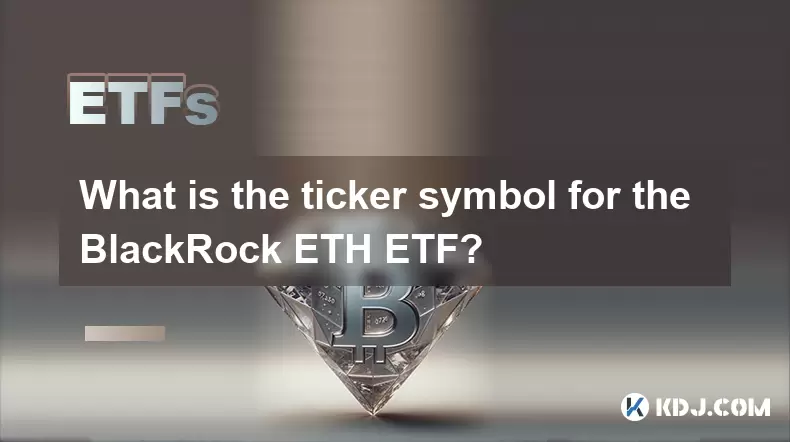 What is the ticker symbol for the BlackRock ETH ETF? What is the ticker symbol for the BlackRock ETH ETF?