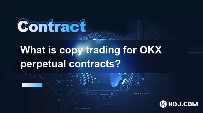 What is copy trading for OKX perpetual contracts? What is copy trading for OKX perpetual contracts?