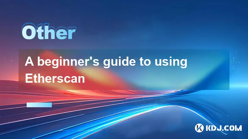 Un guide pour débutant pour utiliser Etherscan Un guide pour débutant pour utiliser Etherscan