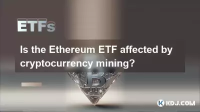 Ist der Ethereum -ETF vom Kryptowährungsabbau beeinflusst? Ist der Ethereum -ETF vom Kryptowährungsabbau beeinflusst?