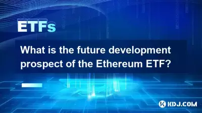 Was ist die zukünftige Entwicklungsaussicht auf das Ethereum -ETF? Was ist die zukünftige Entwicklungsaussicht auf das Ethereum -ETF?