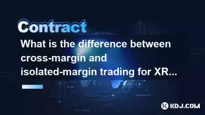 XRP契約のクロスマージン取引と孤立したマージン取引の違いは何ですか？