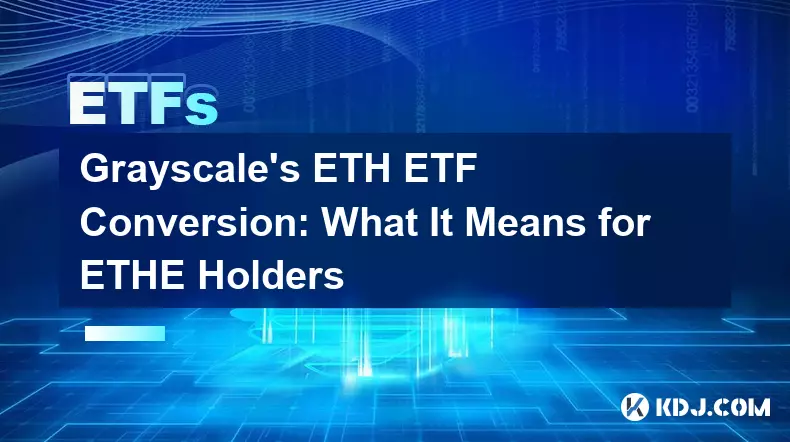Die ETH-ETF-Konvertierung von Grayscale: Was sie für ETHE-Inhaber bedeutet