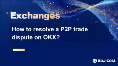 OKX上的P2P交易纠纷如何解决？
